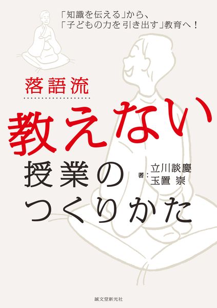 落語流 教えない授業のつくりかた 「知識を伝える」から、「子どもの力を引き出す」教育へ!