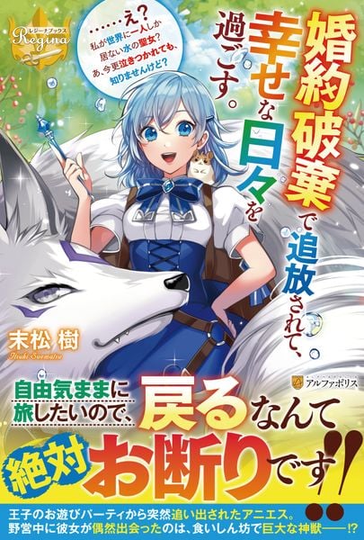 婚約破棄で追放されて、幸せな日々を過ごす。......え? 私が世界に一人しか居ない水の聖女? あ、今更泣きつかれても、知りませんけど? (レジーナブックス)