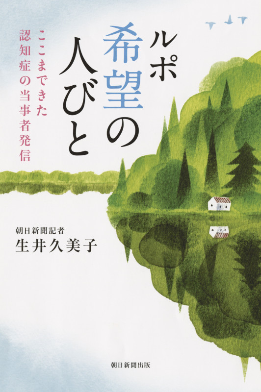 ルポ希望の人びと ここまできた認知症の当事者発信 (朝日選書 955)