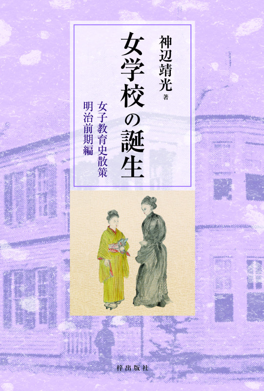 女学校の誕生 女子教育史散策 明治前期編