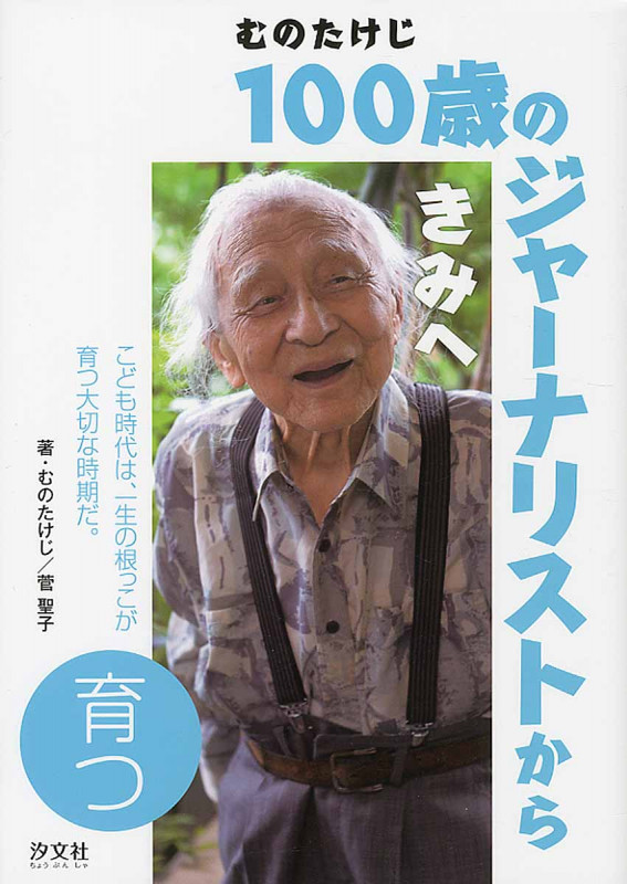 むのたけじ100歳のジャーナリストからきみへ 育つ こども時代は、一生の根っこが育つ大切な時期だ。