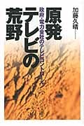 原発テレビの荒野 政府・電力会社のテレビコントロール