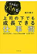 どんなにバカな上司の下でも成長できる仕事術 あなたの上司を「いちばん大切なお客様」だと思いなさいの詳細を見る
