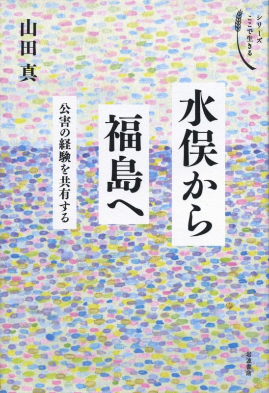 水俣から福島へ 公害の経験を共有する (シリーズ ここで生きる)