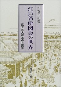 江戸名所図会の世界 近世巨大都市の自画像
