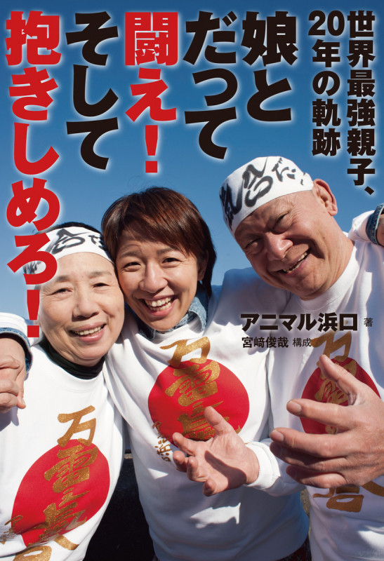 世界最強親子、20年の軌跡 娘とだって闘え!そして抱きしめろ!