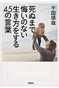 死ぬまで悔いのない生き方をする45の言葉 (宝島SUGOI文庫 Dせ-3-1)