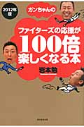 ガンちゃんのファイターズの応援が100倍楽しくなる本 2012年版