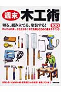 週末木工術 切る、組み立てる、塗装する!木のある暮らしを楽しむための基本テクニック100の詳細を見る