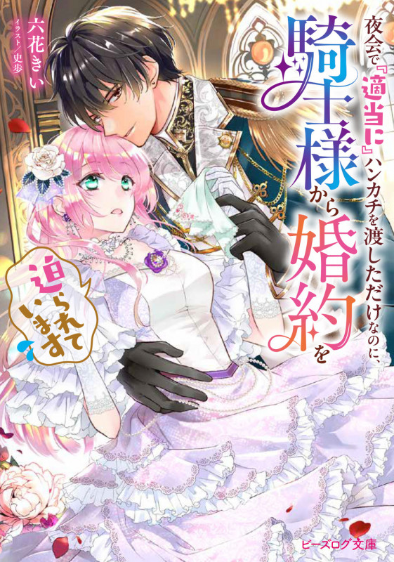 夜会で『適当に』ハンカチを渡しただけなのに、騎士様から婚約を迫られています (1) (ビーズログ文庫)