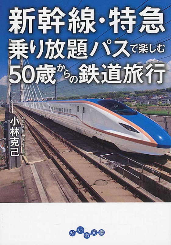新幹線・特急乗り放題パスで楽しむ50歳からの鉄道旅行 (だいわ文庫)