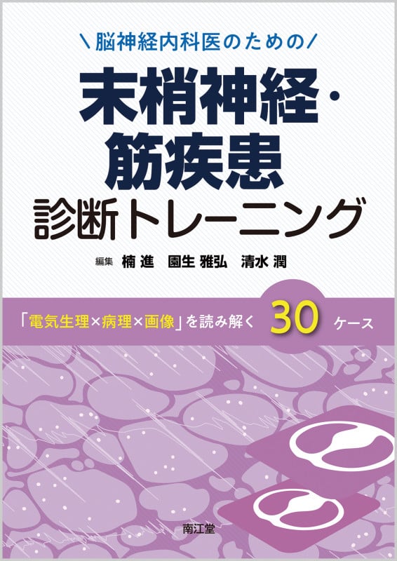 脳神経内科医のための末梢神経・筋疾患診断トレーニング 「電気生理×病理×画像」を読み解く30ケース