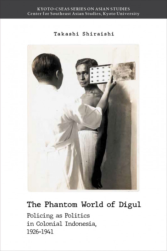The Phantom World of Digul Policing as politics in Colonial Indonesia, 1926-1941 (Kyoto CSEAS Series on Asian Studies 23)