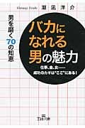 「バカになれる男」の魅力 仕事、金、女 成功のカギは“ここ”にある!男を磨く70の知恵 (王様文庫)