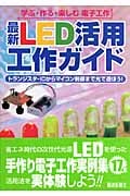 最新LED活用工作ガイド 学ぶ・作る・楽しむ電子工作 トランジスタ・ICからマイコン制御まで光で遊ぼう!