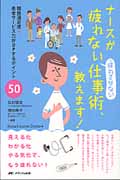 ナースが疲れない・疲れさせない仕事術、教えます! 職務満足度+患者サービス力がUPするポイント50