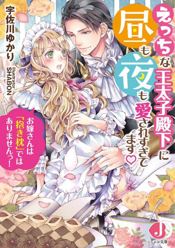 えっちな王太子殿下に昼も夜も愛されすぎてます お嫁さんは「抱き枕」ではありませんっ! (ジュエル文庫)