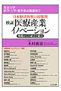 検証医療産業イノベーション 現場からの証言と提言 日本経済復興の起爆剤 (東京大学医学・工学・薬学系公開講座 7)