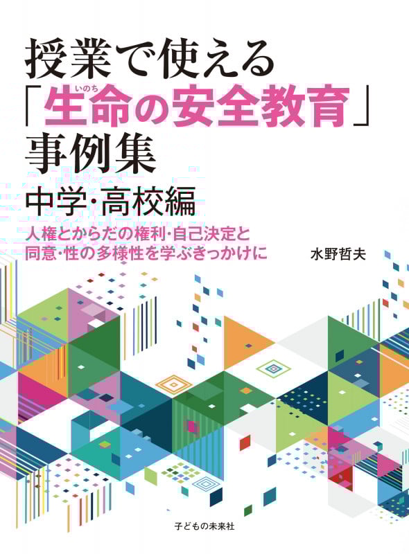 授業で使える「生命(いのち)の安全教育」事例集 中学・高校編 人権とからだの権利・自己決定と同意・性の多様性を学ぶきっかけに