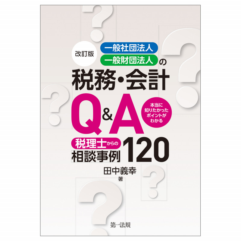 改訂版 一般社団法人・一般財団法人の税務・会計Q&A~本当に知りたかったポイントがわかる 税理士からの相談事例120~