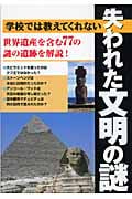 学校では教えてくれない失われた文明の謎 世界遺産を含む77の謎の遺跡を解説!