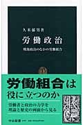 労働政治 戦後政治のなかの労働組合 (中公新書 1797)の詳細を見る
