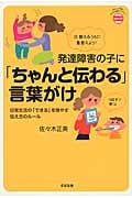 発達障害の子に「ちゃんと伝わる」言葉がけ 日常生活の「できる」を増やす伝え方のルール
