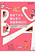 もっとやさしい起きてから寝るまで英語表現600 1日の「体の動き」「心のつぶやき」を全部英語で言う→どんどん話せるようになる