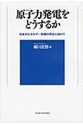 原子力発電をどうするか 日本のエネルギー政策の再生に向けて