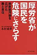厚労省が国民を危険にさらす 放射能汚染を広げた罪と責任