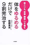 肩こりも、首痛・腰痛・ひざ痛も体をゆるめるだけで9割完治する