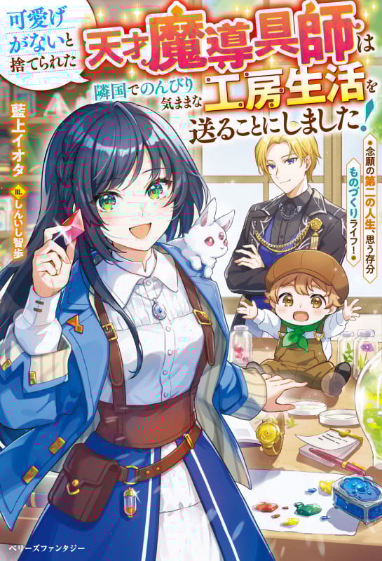 可愛げがないと捨てられた天才魔導具師は隣国でのんびり気ままな工房生活を送ることにしました! 念願の第二の人生、思う存分ものづくりライフ! (ベリーズファンタジー)