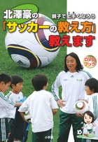 北澤豪の「サッカーの教え方」教えます 親子で上手くなろう
