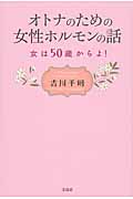 オトナのための女性ホルモンの話 女は50歳からよ!
