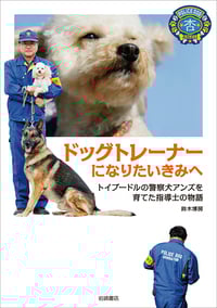 ドッグトレーナーになりたいきみへ トイプードルの警察犬アンズを育てた指導士の物語