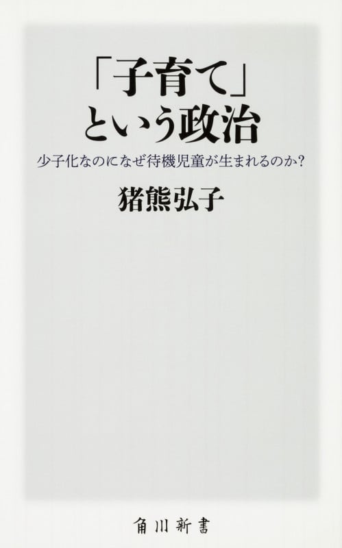 「子育て」という政治 少子化なのになぜ待機児童が生まれるのか? (角川新書)