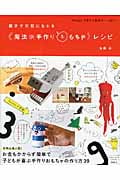 親子で笑顔になれる“魔法の手作りおもちゃ”レシピ Happy子育ての秘密がいっぱい!