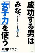 成功する男はみな、「女子力」を使う 女性社員に好かれる24の法則