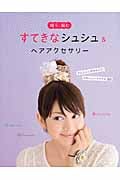 すてきなシュシュ&ヘアアクセサリー 縫う、編む かんたんに作れちゃう!かわいいヘアアクセ30