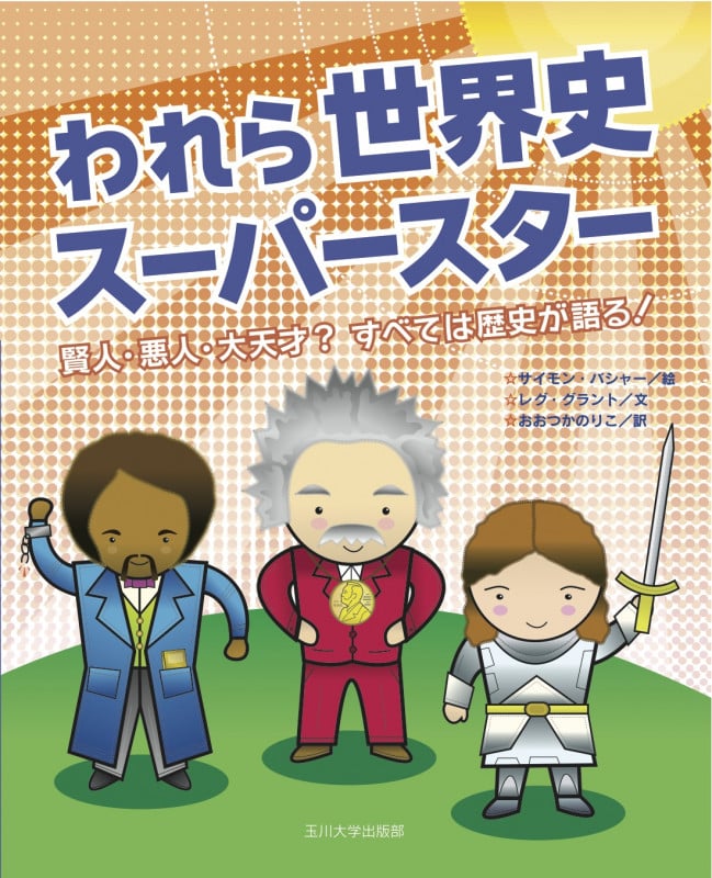 われら世界史スーパースター 賢人・悪人・大天才? すべては歴史が語る!