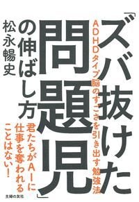 「ズバ抜けた問題児」の伸ばし方 ADHDタイプ脳のすごさを引き出す勉強法