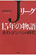 Jリーグ15年の物語 カズ&ゴンたちの時代