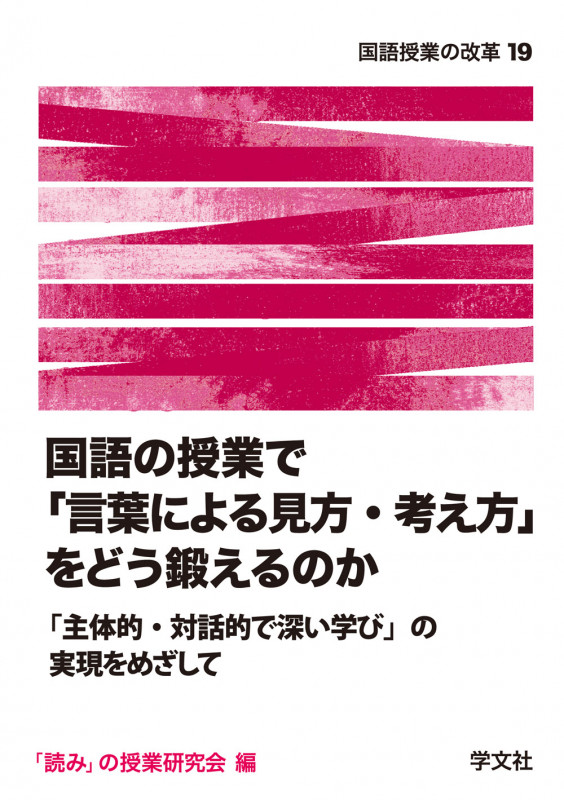 国語の授業で「言葉による見方・考え方」をどう鍛えるのか:「主体的・対話的で深い学び」の実現をめざして (国語授業の改革 19)