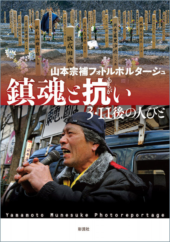 鎮魂と抗い 3・11後の人びと 山本宗補フォトルポルタージュ