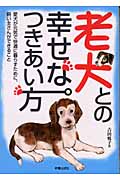老犬との幸せなつきあい方 愛犬が元気で快適に暮らすために、飼い主さんができること