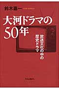 大河ドラマの50年 放送文化の中の歴史ドラマの詳細を見る