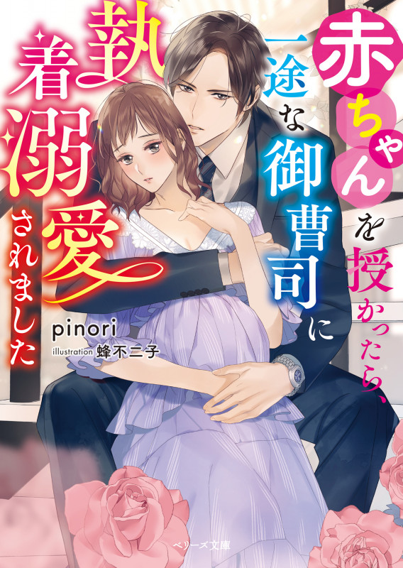 赤ちゃんを授かったら、一途な御曹司に執着溺愛されました (ベリーズ文庫)
