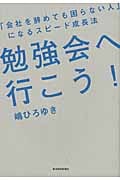 勉強会へ行こう! 「会社を辞めても困らない人」になるスピード成長法