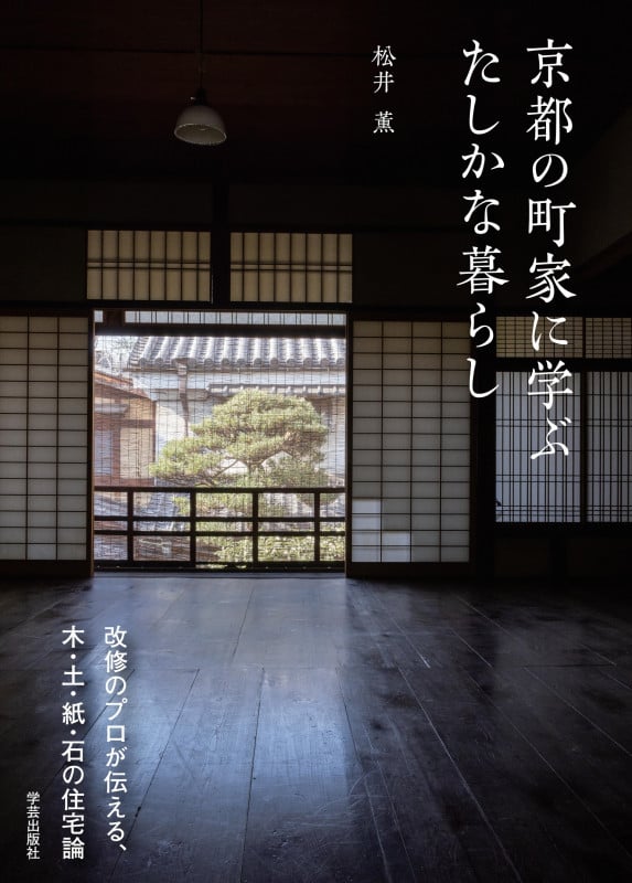 京都の町家に学ぶ たしかな暮らし 改修のプロが伝える、木・土・紙・石の住宅論