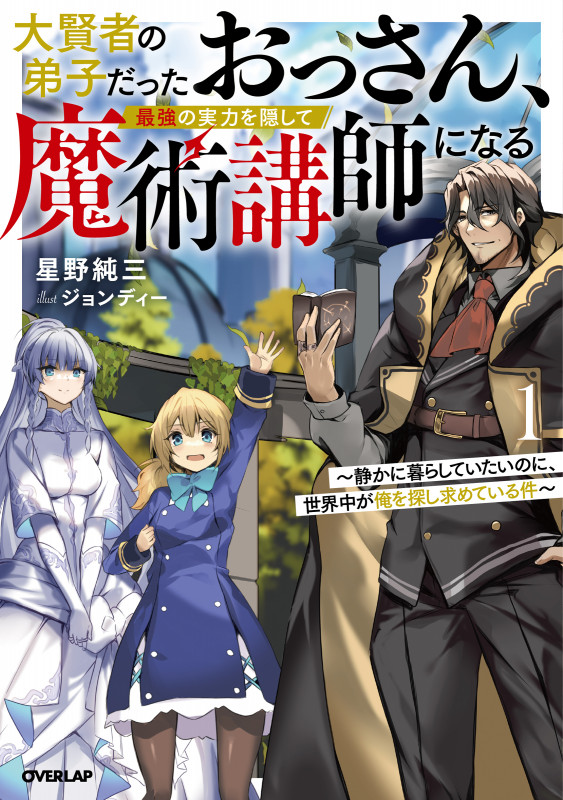 大賢者の弟子だったおっさん、最強の実力を隠して魔術講師になる 1 ~静かに暮らしていたいのに、世界中が俺を探し求めている件~ (オーバーラップノベルス)